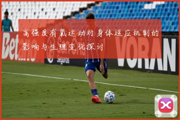 高强度有氧运动对身体适应机制的影响与生理变化探讨