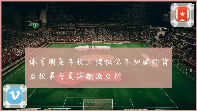 体育明星年收入揭秘你不知道的背后故事与真实数据分析