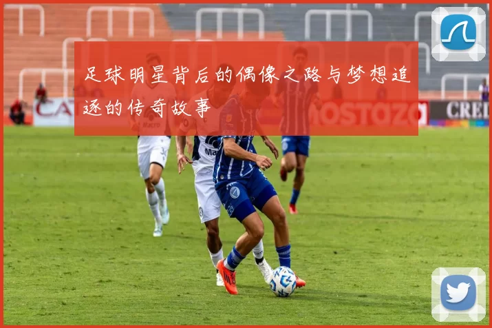 足球明星背后的偶像之路与梦想追逐的传奇故事