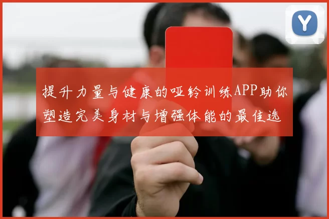 提升力量与健康的哑铃训练APP助你塑造完美身材与增强体能的最佳选择