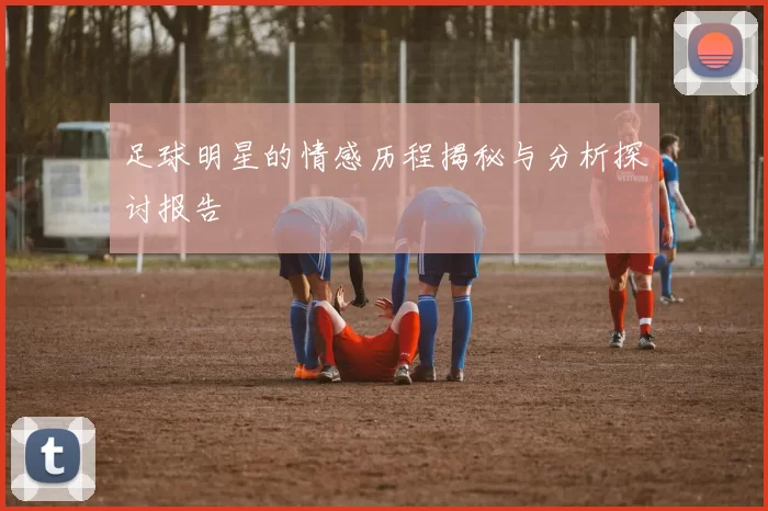 足球明星的情感历程揭秘与分析探讨报告